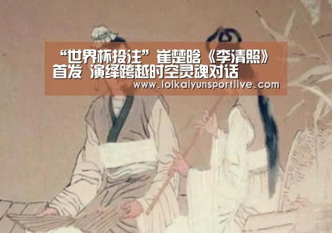 “世界杯投注”崔楚晗《李清照》首发 演绎